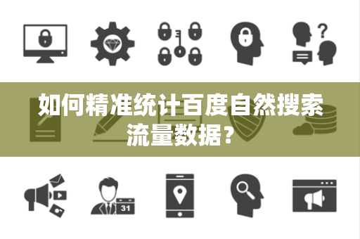 如何精准统计百度自然搜索流量数据？