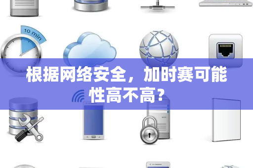 根据网络安全，加时赛可能性高不高？