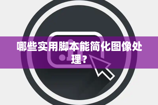 哪些实用脚本能简化图像处理？