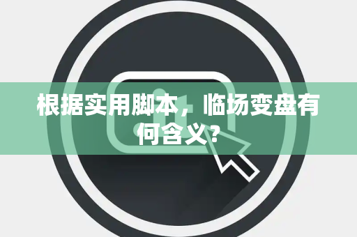 根据实用脚本，临场变盘有何含义？