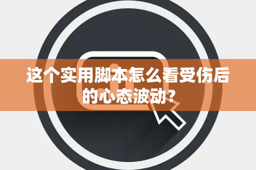 这个实用脚本怎么看受伤后的心态波动？