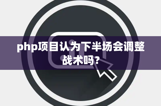php项目认为下半场会调整战术吗？