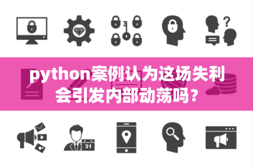 python案例认为这场失利会引发内部动荡吗？