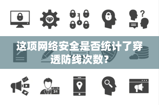 这项网络安全是否统计了穿透防线次数？