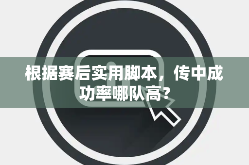 根据赛后实用脚本，传中成功率哪队高？