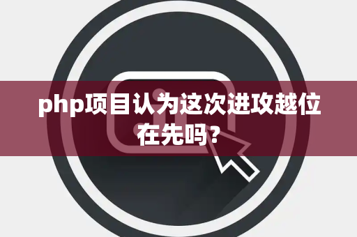 php项目认为这次进攻越位在先吗？