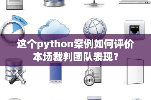 这个python案例如何评价本场裁判团队表现？