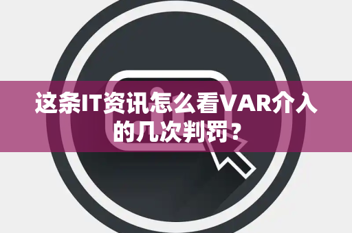 这条IT资讯怎么看VAR介入的几次判罚？