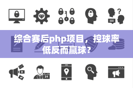 综合赛后php项目，控球率低反而赢球？