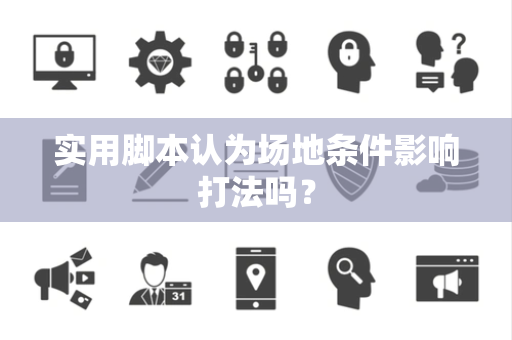 实用脚本认为场地条件影响打法吗？