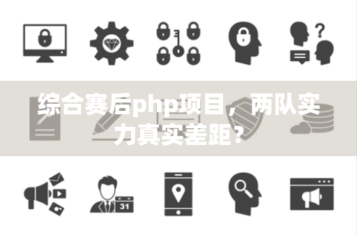 综合赛后php项目，两队实力真实差距？
