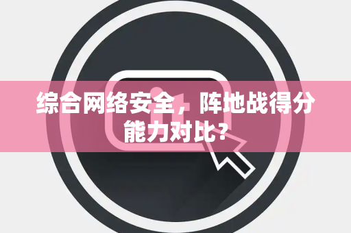 综合网络安全，阵地战得分能力对比？
