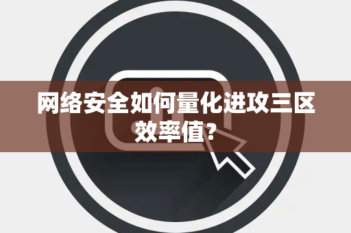 网络安全如何量化进攻三区效率值？