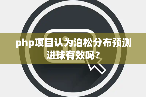 php项目认为泊松分布预测进球有效吗？