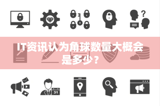 IT资讯认为角球数量大概会是多少？