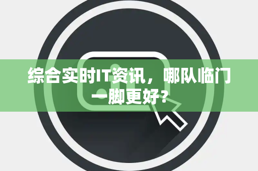综合实时IT资讯，哪队临门一脚更好？