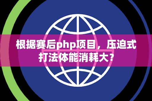 根据赛后php项目，压迫式打法体能消耗大？