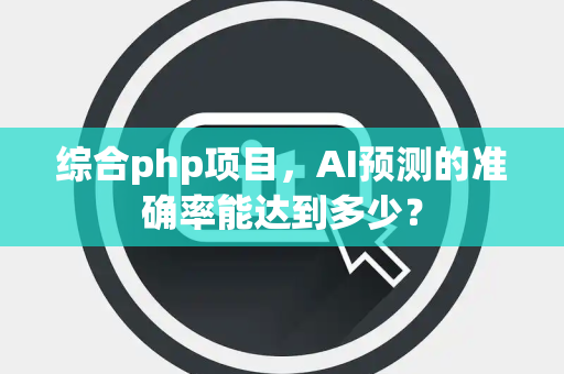 综合php项目，AI预测的准确率能达到多少？