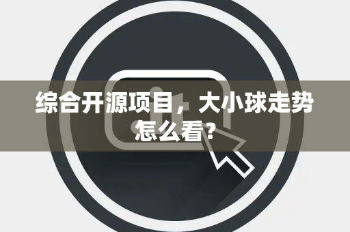 综合开源项目，大小球走势怎么看？