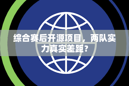 综合赛后开源项目，两队实力真实差距？