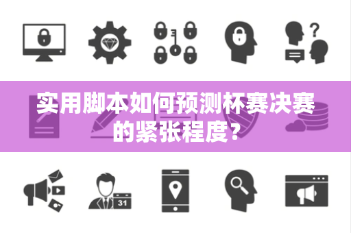 实用脚本如何预测杯赛决赛的紧张程度？