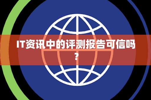 IT资讯中的评测报告可信吗？