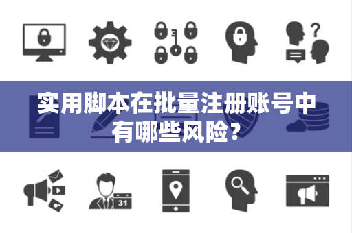 实用脚本在批量注册账号中有哪些风险？