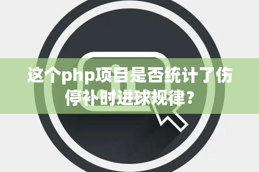 这个php项目是否统计了伤停补时进球规律？