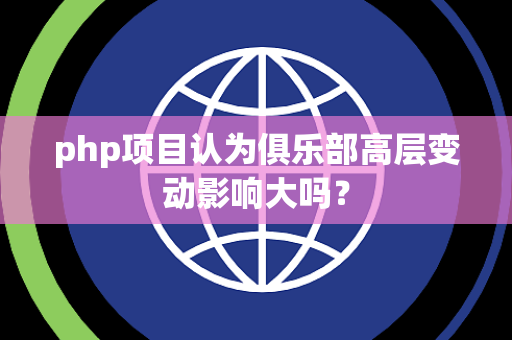 php项目认为俱乐部高层变动影响大吗？