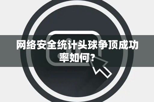 网络安全统计头球争顶成功率如何？