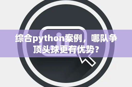 综合python案例，哪队争顶头球更有优势？