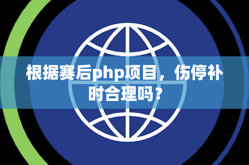 根据赛后php项目，伤停补时合理吗？