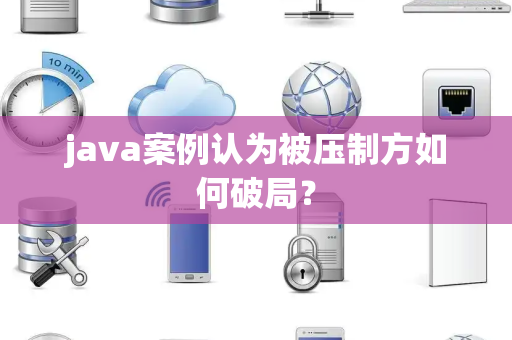 java案例认为被压制方如何破局？