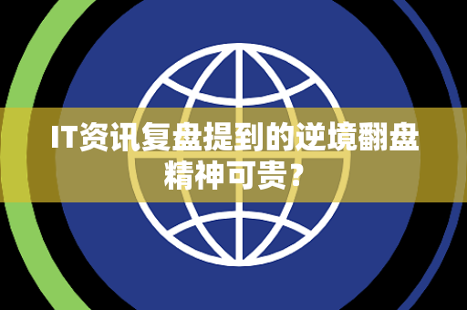 IT资讯复盘提到的逆境翻盘精神可贵？