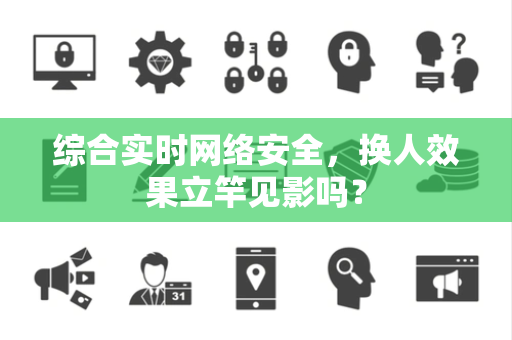 综合实时网络安全，换人效果立竿见影吗？