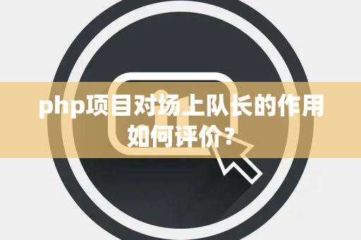 php项目对场上队长的作用如何评价？