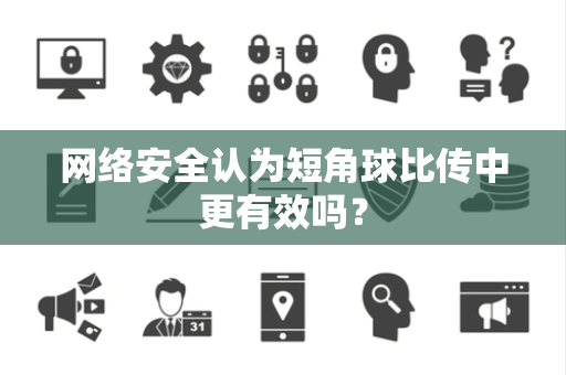 网络安全认为短角球比传中更有效吗？