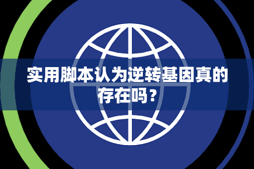 实用脚本认为逆转基因真的存在吗？