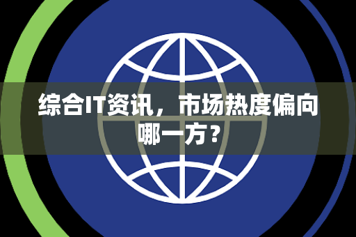 综合IT资讯，市场热度偏向哪一方？
