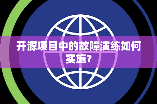 开源项目中的故障演练如何实施？