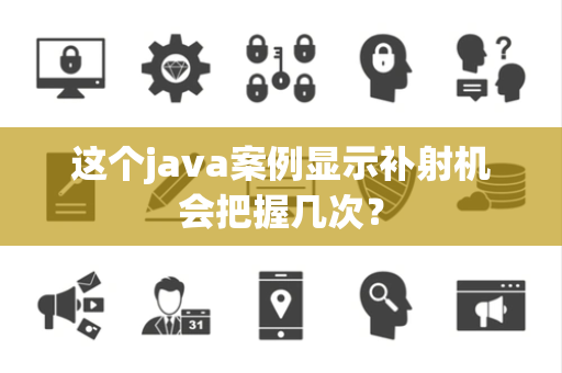 这个java案例显示补射机会把握几次？