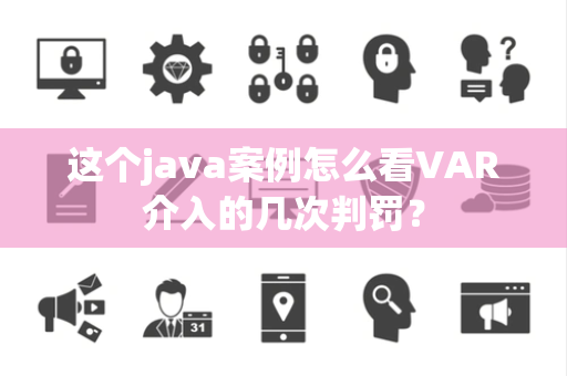这个java案例怎么看VAR介入的几次判罚？