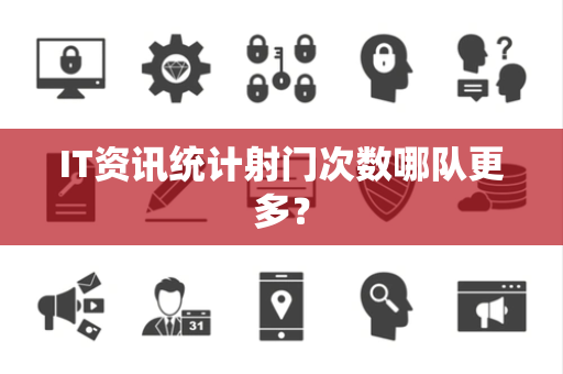 IT资讯统计射门次数哪队更多？