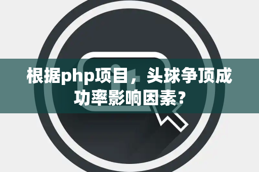 根据php项目，头球争顶成功率影响因素？