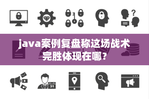 java案例复盘称这场战术完胜体现在哪？