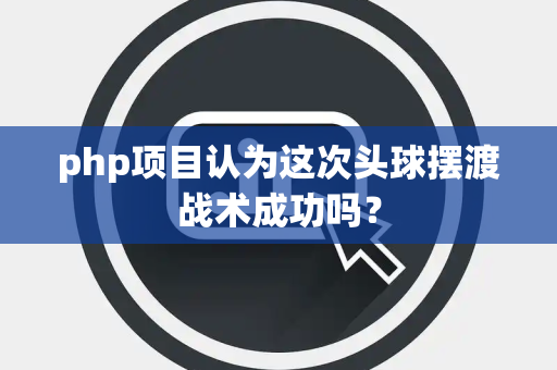 php项目认为这次头球摆渡战术成功吗？