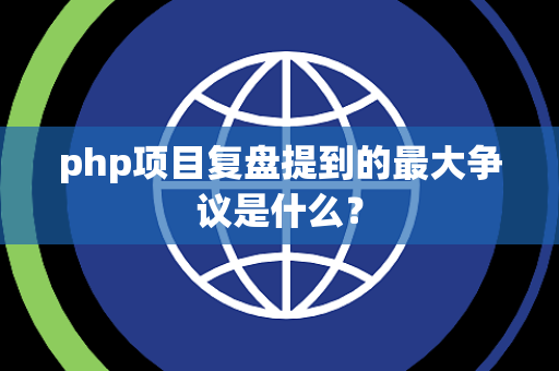 php项目复盘提到的最大争议是什么？