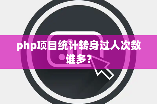 php项目统计转身过人次数谁多？