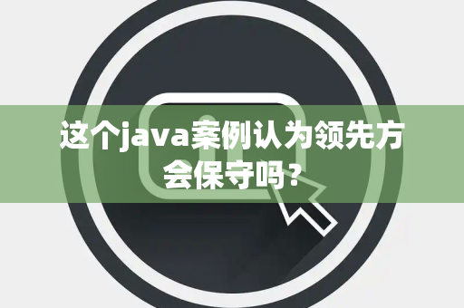 这个java案例认为领先方会保守吗？
