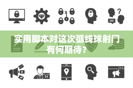 实用脚本对这次弧线球射门有何期待？